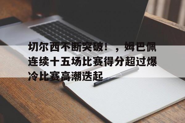 AYX官方认证中国站包含切尔西不断突破！，姆巴佩连续十五场比赛得分超过爆冷比赛高潮迭起的词条