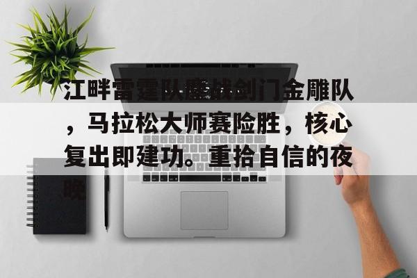 江畔雷霆队鏖战剑门金雕队，马拉松大师赛险胜，核心复出即建功。重拾自信的夜晚的简单介绍